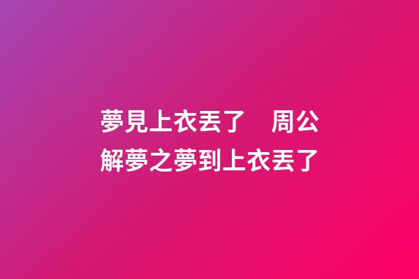 夢見上衣丟了　周公解夢之夢到上衣丟了
